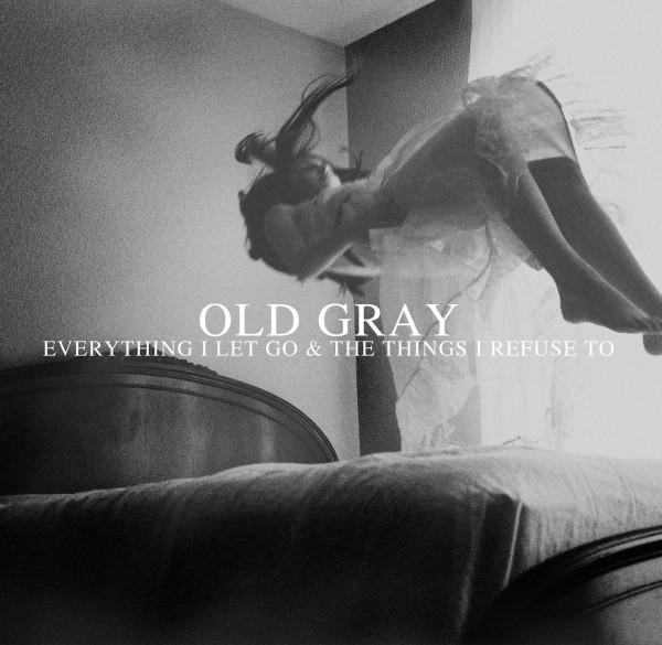 Old Gray - Everything I Let Go & The Things I Refuse To