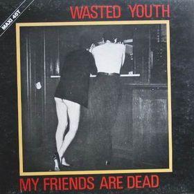 Wasted Youth  - My Friends Are Dead