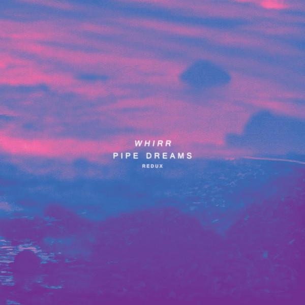 Whirr - Pipe Dreams Redux
